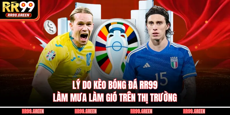 Lý do kèo bóng đá RR99 làm mưa làm gió trên thị trường